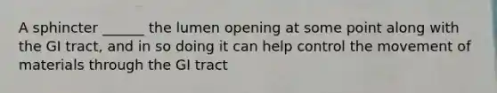 A sphincter ______ the lumen opening at some point along with the GI tract, and in so doing it can help control the movement of materials through the GI tract