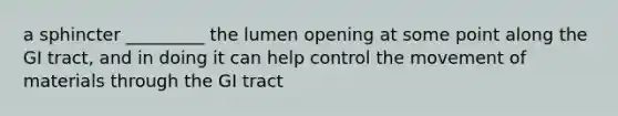 a sphincter _________ the lumen opening at some point along the GI tract, and in doing it can help control the movement of materials through the GI tract