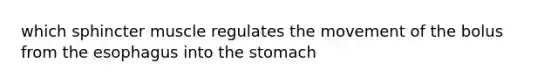 which sphincter muscle regulates the movement of the bolus from <a href='https://www.questionai.com/knowledge/kSjVhaa9qF-the-esophagus' class='anchor-knowledge'>the esophagus</a> into <a href='https://www.questionai.com/knowledge/kLccSGjkt8-the-stomach' class='anchor-knowledge'>the stomach</a>