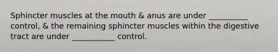 Sphincter muscles at the mouth & anus are under __________ control, & the remaining sphincter muscles within the digestive tract are under ___________ control.