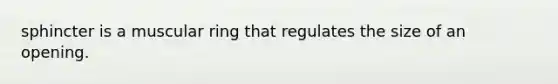 sphincter is a muscular ring that regulates the size of an opening.