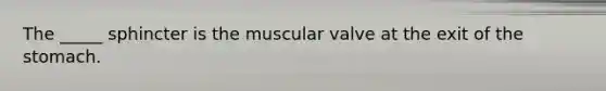 The _____ sphincter is the muscular valve at the exit of <a href='https://www.questionai.com/knowledge/kLccSGjkt8-the-stomach' class='anchor-knowledge'>the stomach</a>.