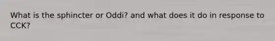 What is the sphincter or Oddi? and what does it do in response to CCK?