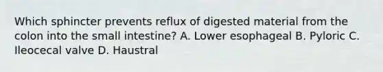 Which sphincter prevents reflux of digested material from the colon into the small intestine? A. Lower esophageal B. Pyloric C. Ileocecal valve D. Haustral