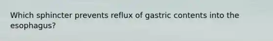 Which sphincter prevents reflux of gastric contents into <a href='https://www.questionai.com/knowledge/kSjVhaa9qF-the-esophagus' class='anchor-knowledge'>the esophagus</a>?