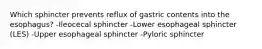 Which sphincter prevents reflux of gastric contents into the esophagus? -Ileocecal sphincter -Lower esophageal sphincter (LES) -Upper esophageal sphincter -Pyloric sphincter