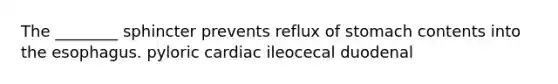 The ________ sphincter prevents reflux of stomach contents into the esophagus. pyloric cardiac ileocecal duodenal