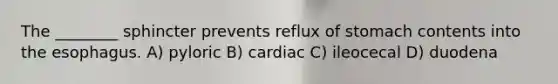 The ________ sphincter prevents reflux of stomach contents into the esophagus. A) pyloric B) cardiac C) ileocecal D) duodena