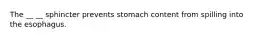 The __ __ sphincter prevents stomach content from spilling into the esophagus.