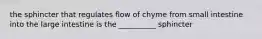 the sphincter that regulates flow of chyme from small intestine into the large intestine is the __________ sphincter