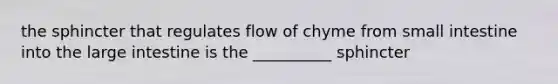 the sphincter that regulates flow of chyme from small intestine into the <a href='https://www.questionai.com/knowledge/kGQjby07OK-large-intestine' class='anchor-knowledge'>large intestine</a> is the __________ sphincter