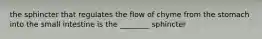 the sphincter that regulates the flow of chyme from the stomach into the small intestine is the ________ sphincter