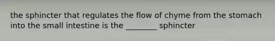 the sphincter that regulates the flow of chyme from <a href='https://www.questionai.com/knowledge/kLccSGjkt8-the-stomach' class='anchor-knowledge'>the stomach</a> into <a href='https://www.questionai.com/knowledge/kt623fh5xn-the-small-intestine' class='anchor-knowledge'>the small intestine</a> is the ________ sphincter