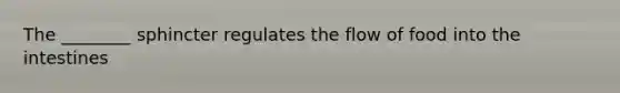 The ________ sphincter regulates the flow of food into the intestines