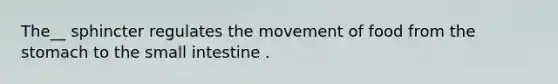 The__ sphincter regulates the movement of food from <a href='https://www.questionai.com/knowledge/kLccSGjkt8-the-stomach' class='anchor-knowledge'>the stomach</a> to <a href='https://www.questionai.com/knowledge/kt623fh5xn-the-small-intestine' class='anchor-knowledge'>the small intestine</a> .