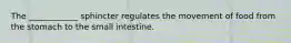 The ____________ sphincter regulates the movement of food from the stomach to the small intestine.