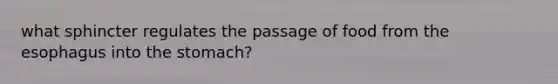 what sphincter regulates the passage of food from the esophagus into the stomach?