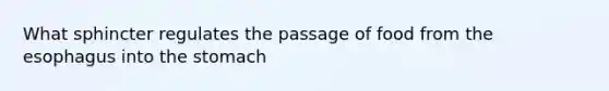 What sphincter regulates the passage of food from the esophagus into the stomach