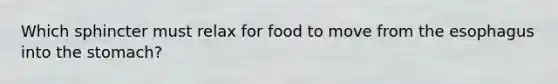 Which sphincter must relax for food to move from the esophagus into the stomach?