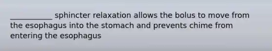 ___________ sphincter relaxation allows the bolus to move from the esophagus into the stomach and prevents chime from entering the esophagus