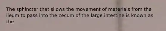 The sphincter that sllows the movement of materials from the ileum to pass into the cecum of the <a href='https://www.questionai.com/knowledge/kGQjby07OK-large-intestine' class='anchor-knowledge'>large intestine</a> is known as the