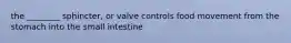 the ________ sphincter, or valve controls food movement from the stomach into the small intestine