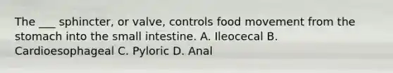 The ___ sphincter, or valve, controls food movement from the stomach into the small intestine. A. Ileocecal B. Cardioesophageal C. Pyloric D. Anal