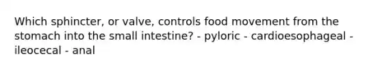 Which sphincter, or valve, controls food movement from <a href='https://www.questionai.com/knowledge/kLccSGjkt8-the-stomach' class='anchor-knowledge'>the stomach</a> into <a href='https://www.questionai.com/knowledge/kt623fh5xn-the-small-intestine' class='anchor-knowledge'>the small intestine</a>? - pyloric - cardioesophageal - ileocecal - anal