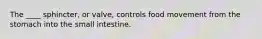 The ____ sphincter, or valve, controls food movement from the stomach into the small intestine.