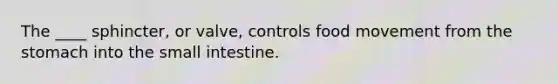 The ____ sphincter, or valve, controls food movement from the stomach into the small intestine.