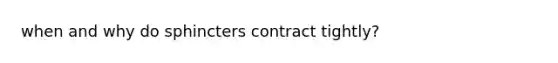 when and why do sphincters contract tightly?