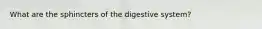 What are the sphincters of the digestive system?