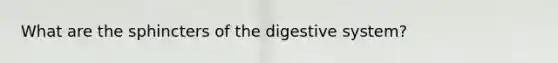 What are the sphincters of the digestive system?