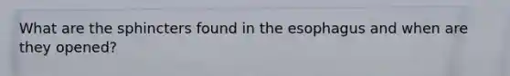 What are the sphincters found in the esophagus and when are they opened?