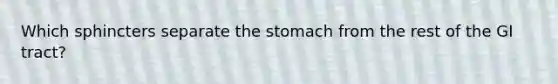 Which sphincters separate <a href='https://www.questionai.com/knowledge/kLccSGjkt8-the-stomach' class='anchor-knowledge'>the stomach</a> from the rest of the GI tract?