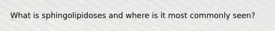 What is sphingolipidoses and where is it most commonly seen?