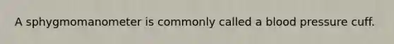 A sphygmomanometer is commonly called a blood pressure cuff.