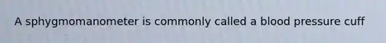 A sphygmomanometer is commonly called a <a href='https://www.questionai.com/knowledge/kD0HacyPBr-blood-pressure' class='anchor-knowledge'>blood pressure</a> cuff