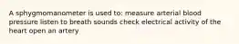 A sphygmomanometer is used to: measure arterial blood pressure listen to breath sounds check electrical activity of the heart open an artery