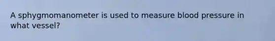 A sphygmomanometer is used to measure blood pressure in what vessel?