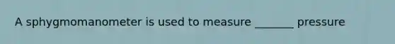A sphygmomanometer is used to measure _______ pressure
