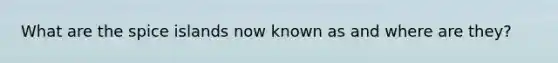What are the spice islands now known as and where are they?