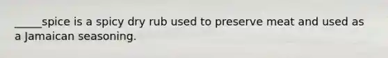 _____spice is a spicy dry rub used to preserve meat and used as a Jamaican seasoning.