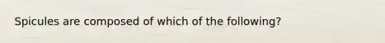 Spicules are composed of which of the following?