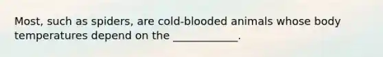 Most, such as spiders, are cold-blooded animals whose body temperatures depend on the ____________.