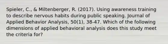 Spieler, C., & Miltenberger, R. (2017). Using awareness training to describe nervous habits during public speaking. Journal of Applied Behavior Analysis, 50(1), 38-47. Which of the following dimensions of applied behavioral analysis does this study meet the criteria for?