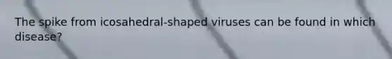 The spike from icosahedral-shaped viruses can be found in which disease?