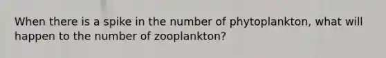 When there is a spike in the number of phytoplankton, what will happen to the number of zooplankton?