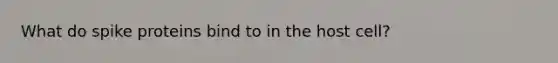 What do spike proteins bind to in the host cell?