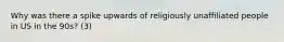 Why was there a spike upwards of religiously unaffiliated people in US in the 90s? (3)